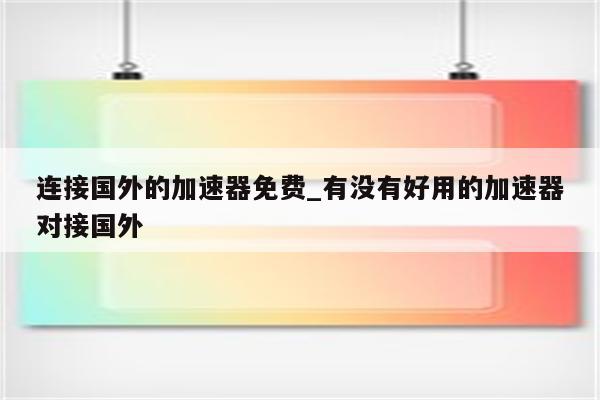 国外免费加速器下载：风险与挑战并存的网络加速选择